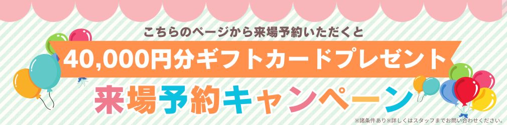 来場予約キャンペーン！40,000円のギフトカードをプレゼント
